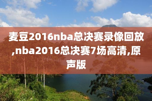 麦豆2016nba总决赛录像回放,nba2016总决赛7场高清,原声版
