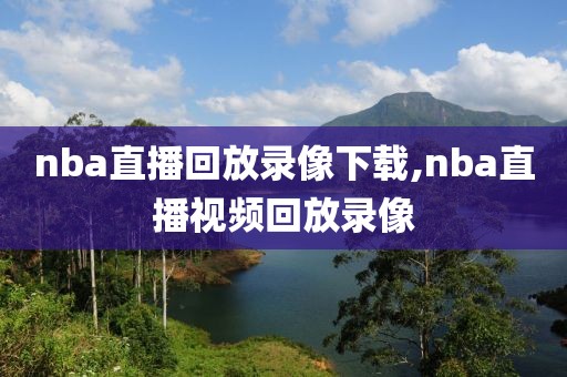 nba直播回放录像下载,nba直播视频回放录像