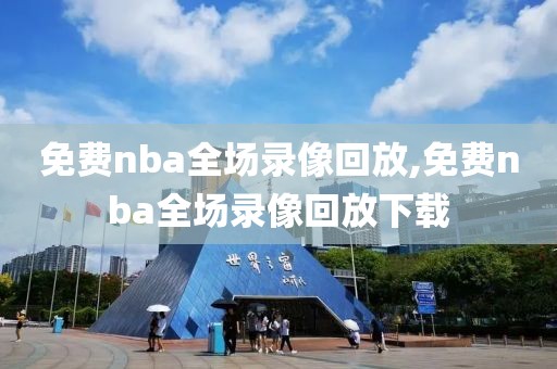 免费nba全场录像回放,免费nba全场录像回放下载