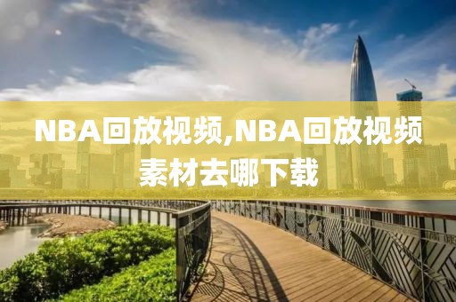 NBA回放视频,NBA回放视频素材去哪下载