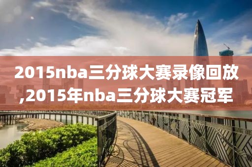 2015nba三分球大赛录像回放,2015年nba三分球大赛冠军