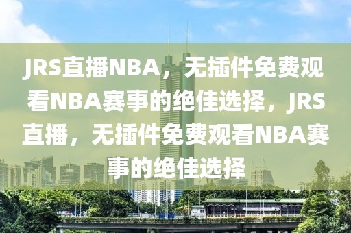 JRS直播NBA，无插件免费观看NBA赛事的绝佳选择，JRS直播，无插件免费观看NBA赛事的绝佳选择