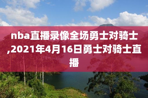 nba直播录像全场勇士对骑士,2021年4月16日勇士对骑士直播