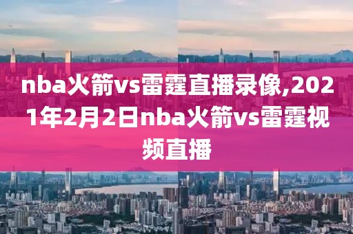 nba火箭vs雷霆直播录像,2021年2月2日nba火箭vs雷霆视频直播