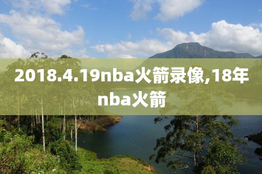 2018.4.19nba火箭录像,18年nba火箭