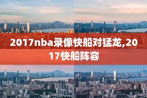 2017nba录像快船对猛龙,2017快船阵容