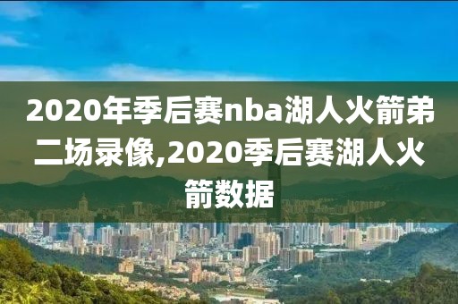 2020年季后赛nba湖人火箭弟二场录像,2020季后赛湖人火箭数据