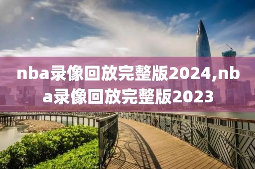 nba录像回放完整版2024,nba录像回放完整版2023