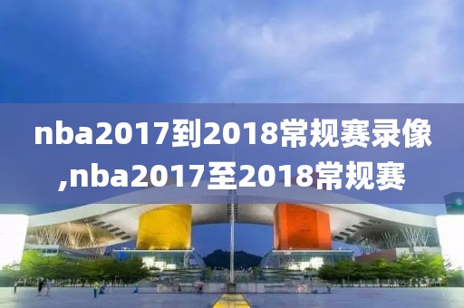 nba2017到2018常规赛录像,nba2017至2018常规赛