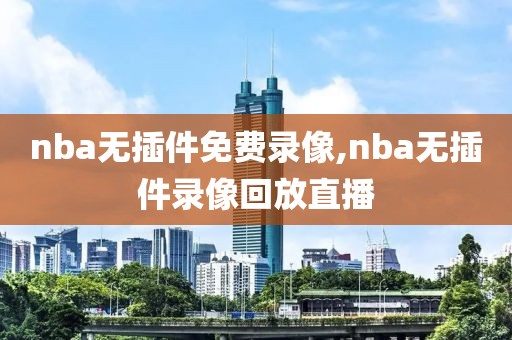 nba无插件免费录像,nba无插件录像回放直播