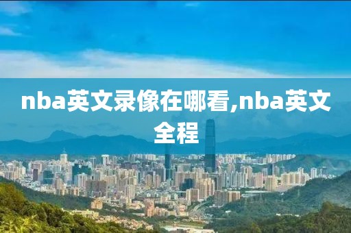 nba英文录像在哪看,nba英文全程