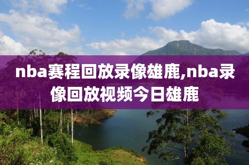 nba赛程回放录像雄鹿,nba录像回放视频今日雄鹿