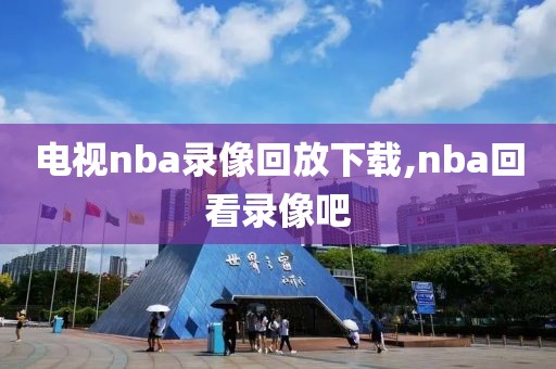 电视nba录像回放下载,nba回看录像吧