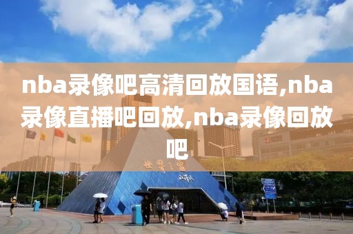 nba录像吧高清回放国语,nba录像直播吧回放,nba录像回放吧