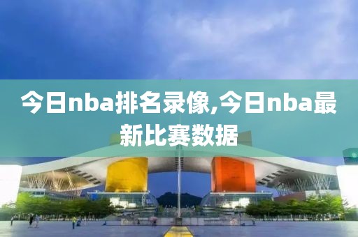今日nba排名录像,今日nba最新比赛数据