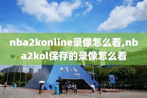 nba2konline录像怎么看,nba2kol保存的录像怎么看