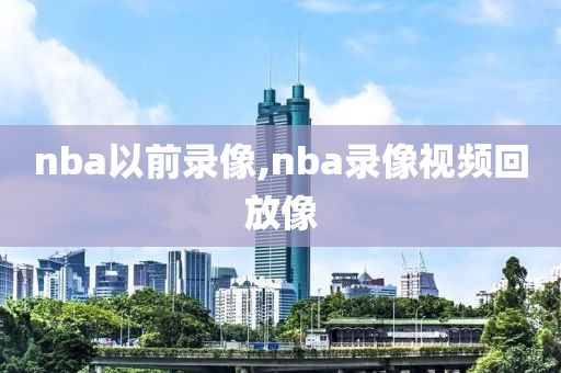 nba以前录像,nba录像视频回放像