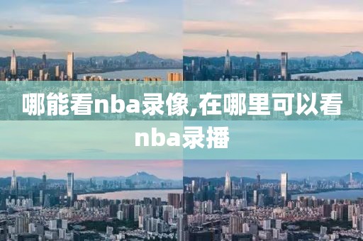 哪能看nba录像,在哪里可以看nba录播