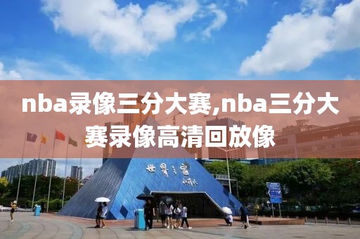 nba录像三分大赛,nba三分大赛录像高清回放像