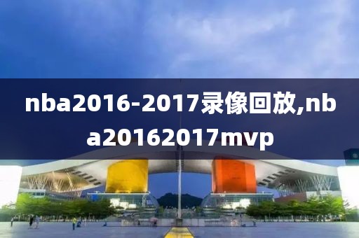 nba2016-2017录像回放,nba20162017mvp