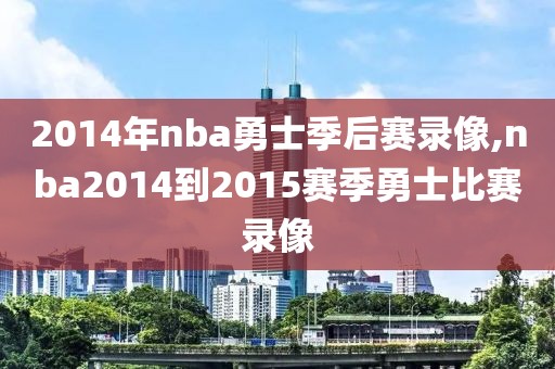 2014年nba勇士季后赛录像,nba2014到2015赛季勇士比赛录像
