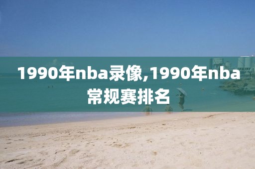 1990年nba录像,1990年nba常规赛排名