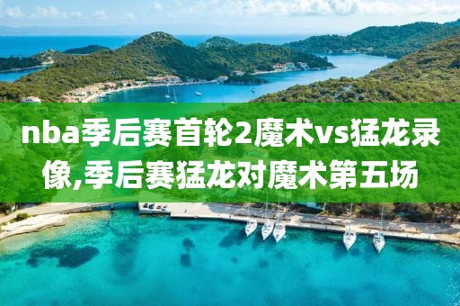 nba季后赛首轮2魔术vs猛龙录像,季后赛猛龙对魔术第五场