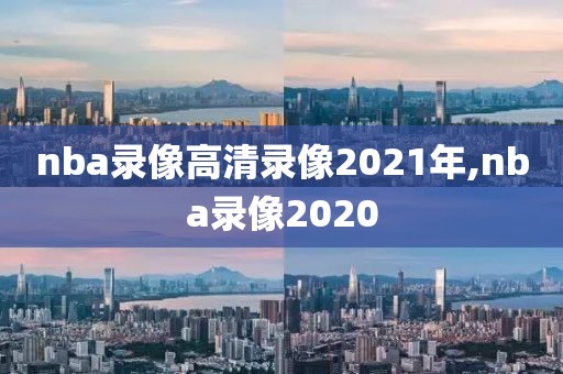 nba录像高清录像2021年,nba录像2020