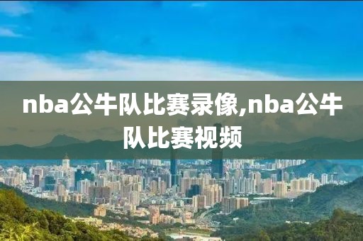 nba公牛队比赛录像,nba公牛队比赛视频