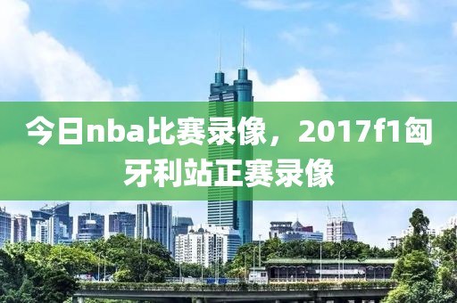 今日nba比赛录像，2017f1匈牙利站正赛录像