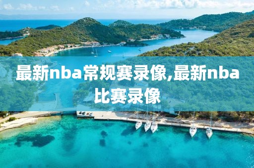 最新nba常规赛录像,最新nba比赛录像