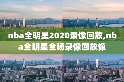nba全明星2020录像回放,nba全明星全场录像回放像