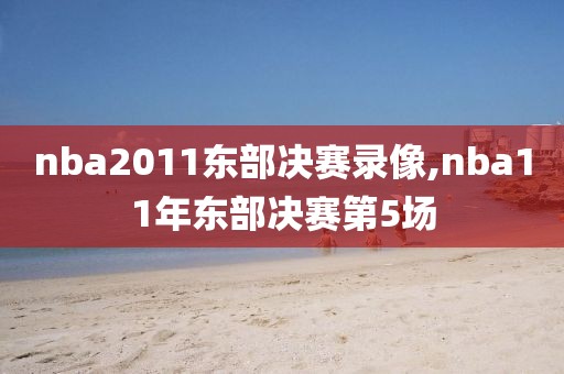 nba2011东部决赛录像,nba11年东部决赛第5场