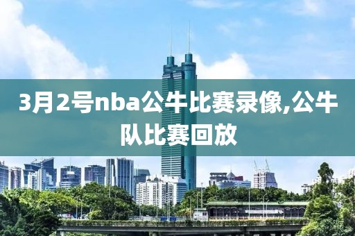 3月2号nba公牛比赛录像,公牛队比赛回放