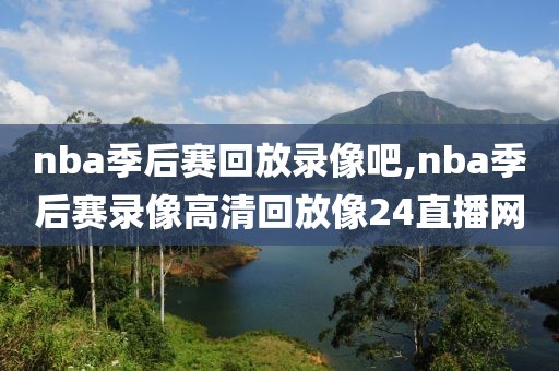 nba季后赛回放录像吧,nba季后赛录像高清回放像24直播网