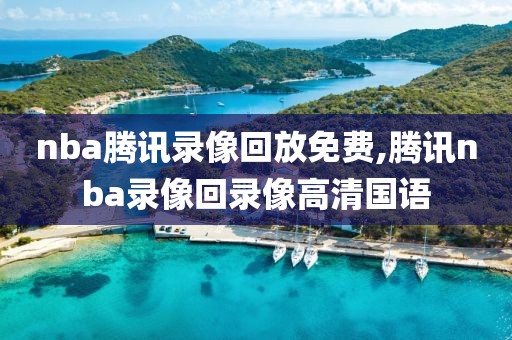 nba腾讯录像回放免费,腾讯nba录像回录像高清国语