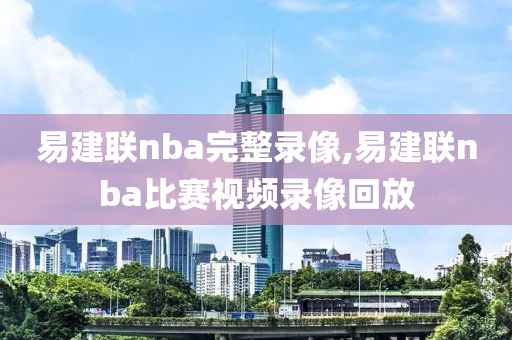 易建联nba完整录像,易建联nba比赛视频录像回放