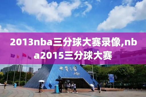 2013nba三分球大赛录像,nba2015三分球大赛