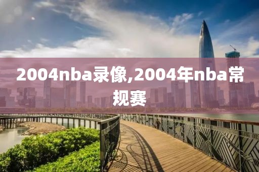 2004nba录像,2004年nba常规赛