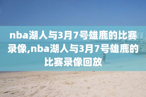 nba湖人与3月7号雄鹿的比赛录像,nba湖人与3月7号雄鹿的比赛录像回放