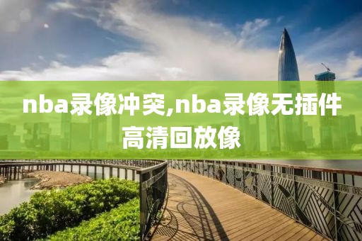 nba录像冲突,nba录像无插件高清回放像