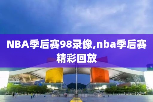 NBA季后赛98录像,nba季后赛精彩回放