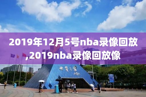 2019年12月5号nba录像回放,2019nba录像回放像