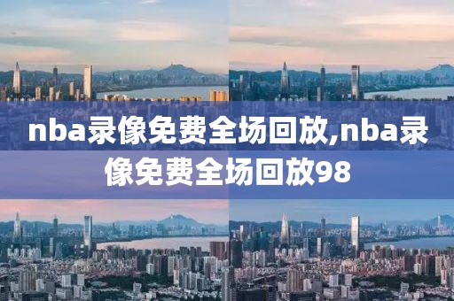 nba录像免费全场回放,nba录像免费全场回放98