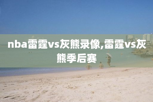 nba雷霆vs灰熊录像,雷霆vs灰熊季后赛