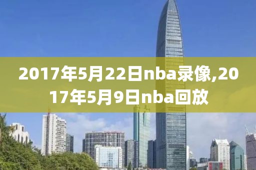 2017年5月22日nba录像,2017年5月9日nba回放