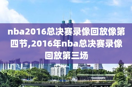 nba2016总决赛录像回放像第四节,2016年nba总决赛录像回放第三场