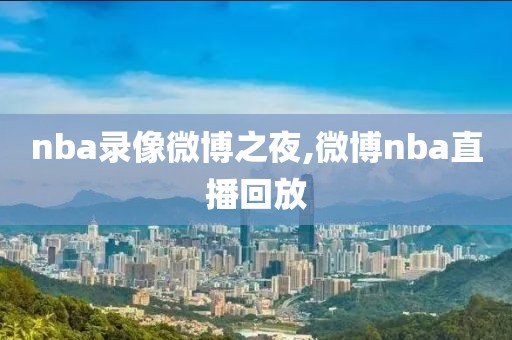 nba录像微博之夜,微博nba直播回放