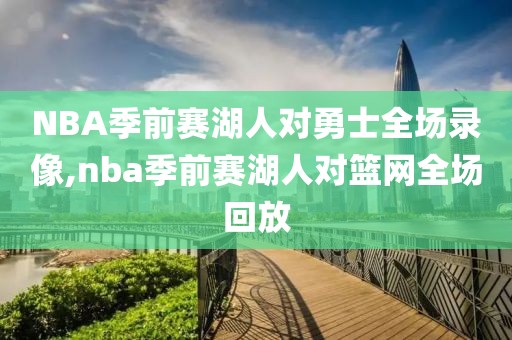 NBA季前赛湖人对勇士全场录像,nba季前赛湖人对篮网全场回放