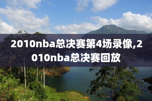 2010nba总决赛第4场录像,2010nba总决赛回放